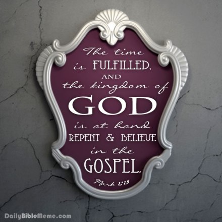 Mark 1:15  "The time is fulfilled, and the kingdom of God is at hand; repent and believe in the gospel."  I  DailyBibleMeme.com